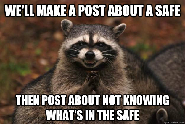 We'll make a post about a safe then post about not knowing what's in the safe - We'll make a post about a safe then post about not knowing what's in the safe  Evil Plotting Raccoon