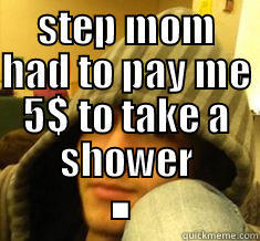 STEP MOM HAD TO PAY ME 5$ TO TAKE A SHOWER . Misc