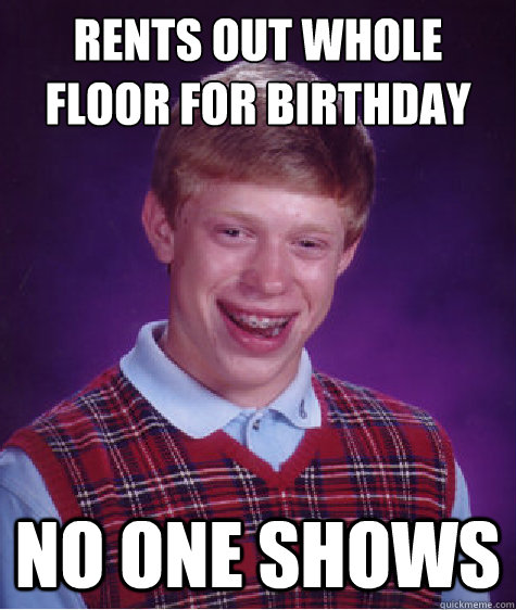 rents out whole floor for birthday party no one shows  Bad Luck Brian