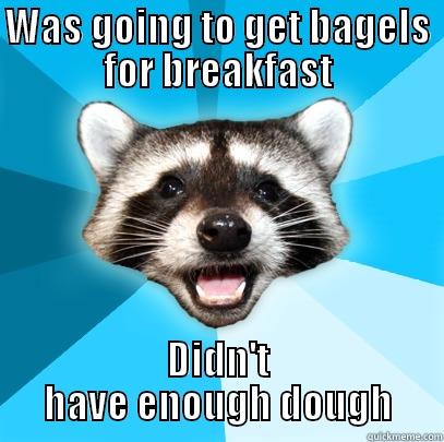 WAS GOING TO GET BAGELS FOR BREAKFAST DIDN'T HAVE ENOUGH DOUGH Lame Pun Coon