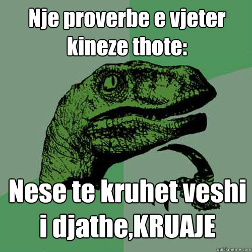 Nje proverbe e vjeter kineze thote: Nese te kruhet veshi i djathe,KRUAJE  Philosoraptor