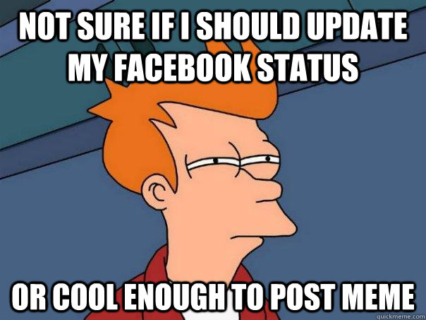 Not sure if i should update my facebook status Or cool enough to post meme  Futurama Fry