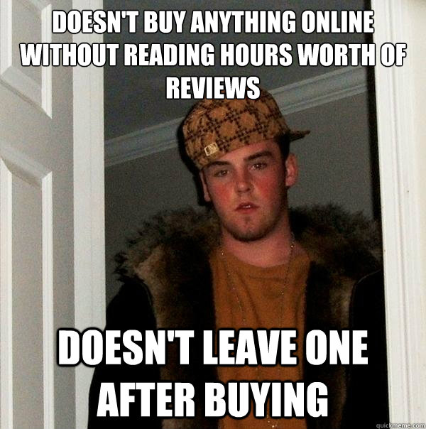 doesn't buy anything online without reading hours worth of reviews doesn't leave one after buying - doesn't buy anything online without reading hours worth of reviews doesn't leave one after buying  Scumbag Steve