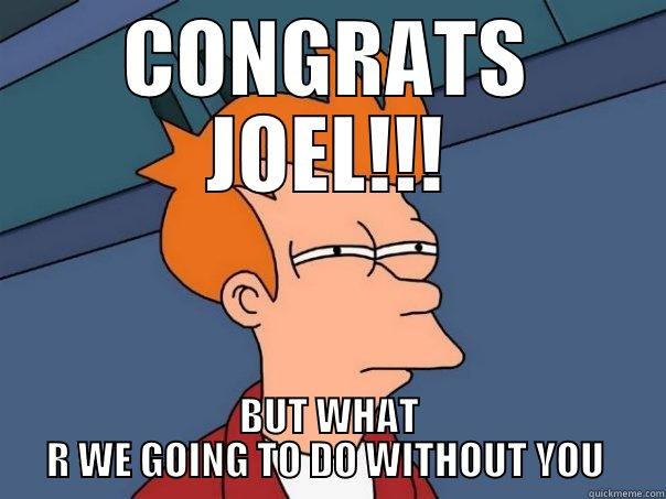 CONGRATS JOEL!!! BUT WHAT R WE GOING TO DO WITHOUT YOU  Futurama Fry