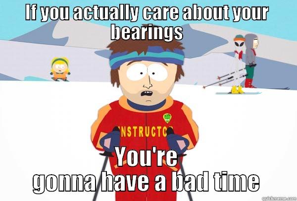 If you actually care about your bearings - IF YOU ACTUALLY CARE ABOUT YOUR BEARINGS YOU'RE GONNA HAVE A BAD TIME Super Cool Ski Instructor