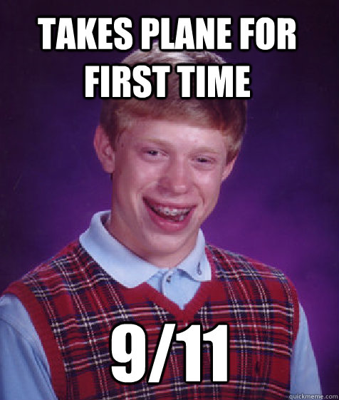 takes plane for first time 9/11  Bad Luck Brian