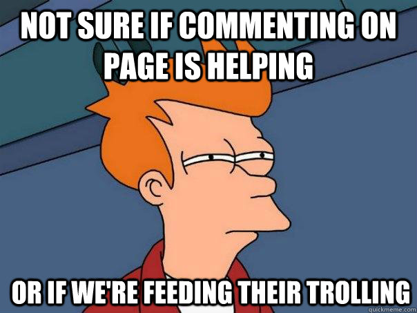 Not sure if commenting on page is helping Or if we're feeding their trolling  Futurama Fry