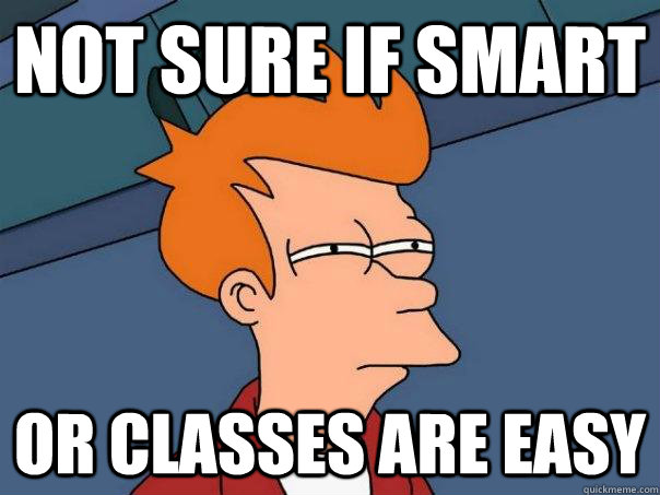 Not sure if smart Or classes are easy  Futurama Fry