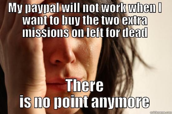 MY PAYPAL WILL NOT WORK WHEN I WANT TO BUY THE TWO EXTRA MISSIONS ON LEFT FOR DEAD THERE IS NO POINT ANYMORE First World Problems