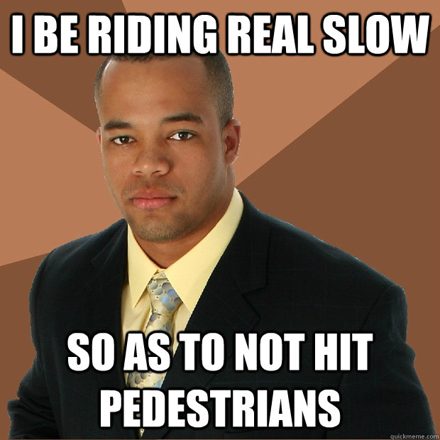 I be riding real slow So as to not hit pedestrians - I be riding real slow So as to not hit pedestrians  Successful Black Man