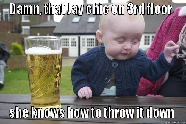 damn that chic - DAMN, THAT JAY CHIC ON 3RD FLOOR  SHE KNOWS HOW TO THROW IT DOWN drunk baby