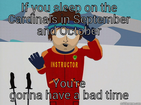 IF YOU SLEEP ON THE CARDINALS IN SEPTEMBER AND OCTOBER YOU'RE GONNA HAVE A BAD TIME Youre gonna have a bad time