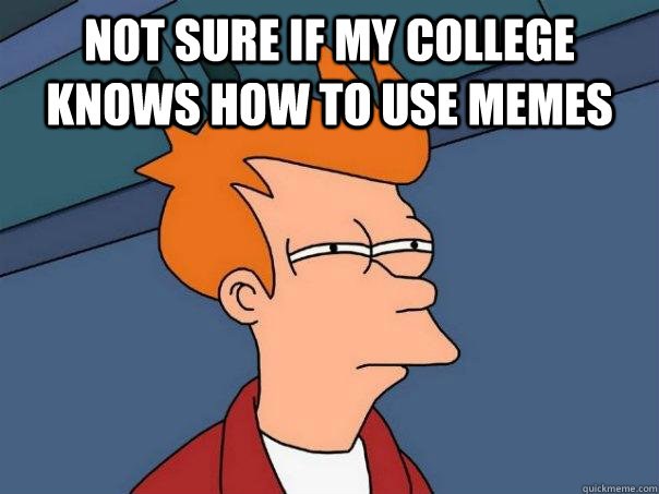 Not sure if my college knows how to use memes   - Not sure if my college knows how to use memes    Futurama Fry