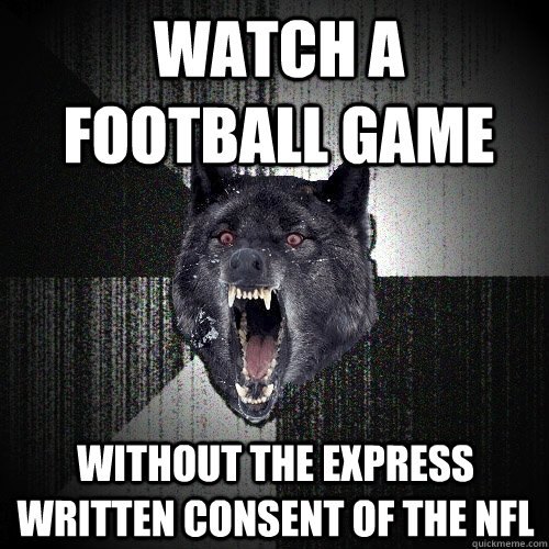 Watch a football game without the express written consent of the NFL   Insanity Wolf