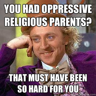 yOU HAD OPPRESSIVE RELIGIOUS PARENTS? tHAT MUST HAVE BEEN SO HARD FOR YOU  Condescending Wonka