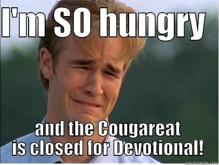 I'M SO HUNGRY   AND THE COUGAREAT IS CLOSED FOR DEVOTIONAL! 1990s Problems