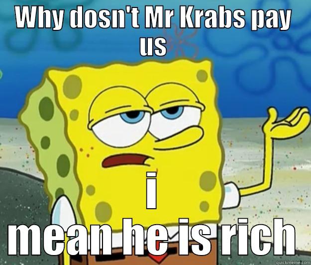 Spongebob asks questions - WHY DOSN'T MR KRABS PAY US I MEAN HE IS RICH Tough Spongebob