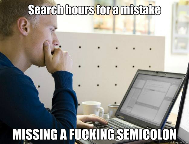 Search hours for a mistake MISSING A FUCKING SEMICOLON - Search hours for a mistake MISSING A FUCKING SEMICOLON  Programmer