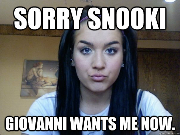 Sorry Snooki Giovanni wants me now. - Sorry Snooki Giovanni wants me now.  Misc