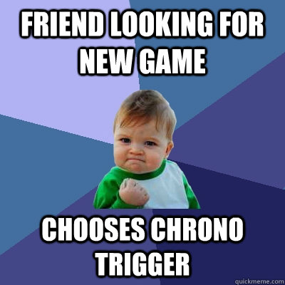 Friend looking for New Game Chooses Chrono Trigger - Friend looking for New Game Chooses Chrono Trigger  Success Kid