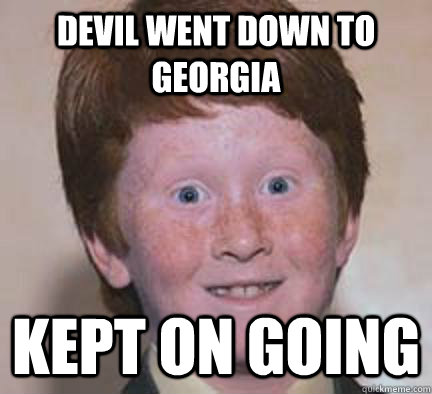 Devil went down to georgia kept on going  Over Confident Ginger