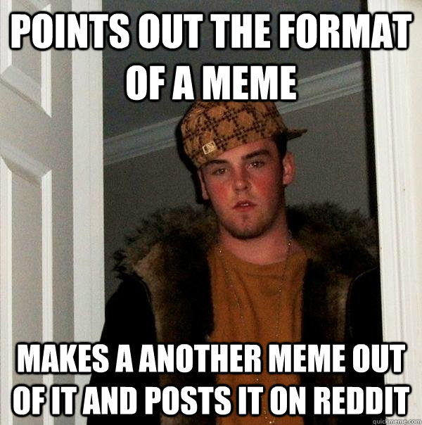 Points out the format of a meme  makes a another meme out of it and posts it on reddit   Scumbag Steve