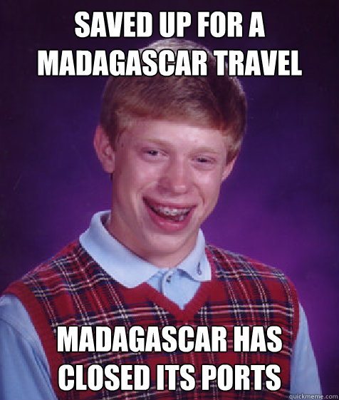 Saved up for a madagascar travel madagascar has closed its ports  Bad Luck Brian