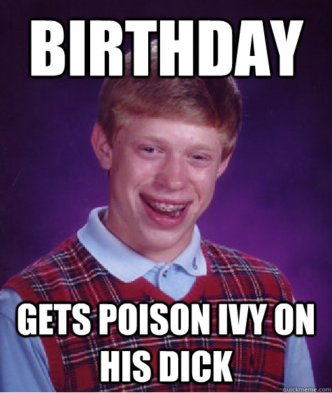 birthday gets poison ivy on his dick  Bad Luck Brian