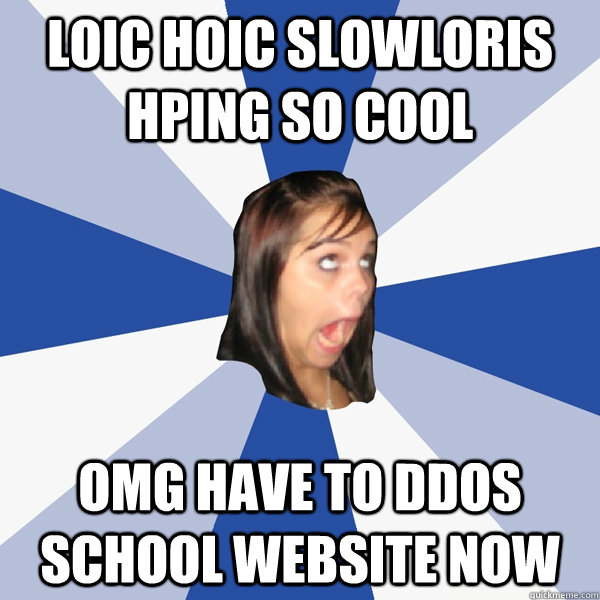 loic hoic slowloris hping so cool omg have to ddos school website now - loic hoic slowloris hping so cool omg have to ddos school website now  Annoying Facebook Girl