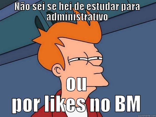 NÃO SEI SE HEI DE ESTUDAR PARA ADMINISTRATIVO OU POR LIKES NO BM Futurama Fry