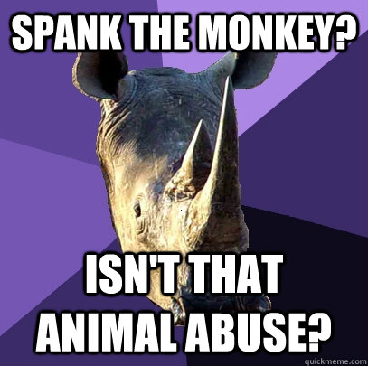 spank the monkey? Isn't that animal abuse?  Sexually Oblivious Rhino