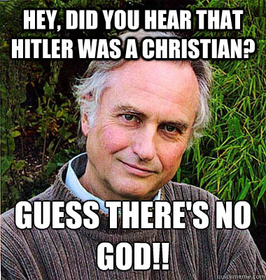 Hey, did you hear that Hitler was a Christian? Guess there's no god!! - Hey, did you hear that Hitler was a Christian? Guess there's no god!!  Scumbag Atheist