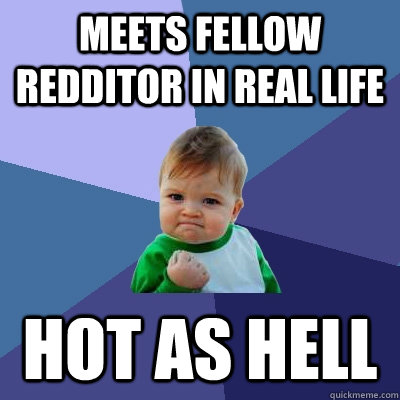 Meets Fellow Redditor in real life hot as hell  Success Kid