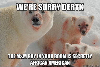 We're sorry Deryk The M&M guy in your room is secretly African American  Bad News Bears