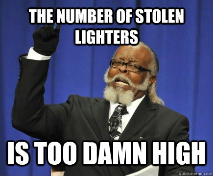 The number of stolen lighters is too damn high  Too Damn High