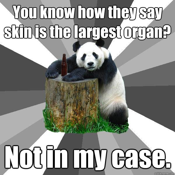 You know how they say skin is the largest organ? Not in my case.  Pickup-Line Panda