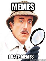 Memes I hate memes - Memes I hate memes  Inspector Clouseau