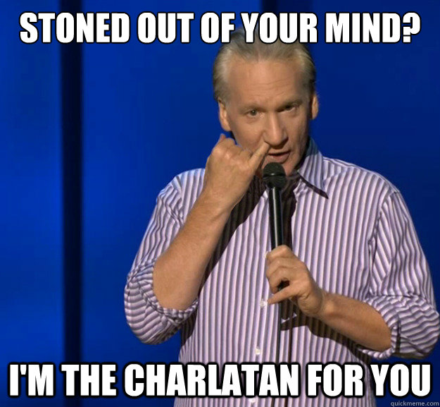 stoned out of your mind? i'm the charlatan for you - stoned out of your mind? i'm the charlatan for you  Nosepicker Bill Maher