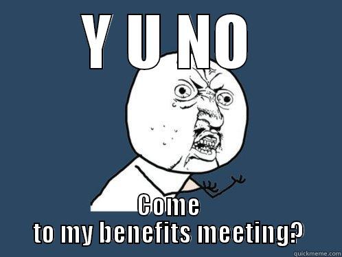 Y U NO COME TO MY BENEFITS MEETING? Y U No