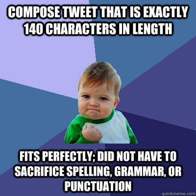 Compose tweet that is exactly 140 characters in length Fits perfectly; did not have to sacrifice spelling, grammar, or punctuation  Success Kid