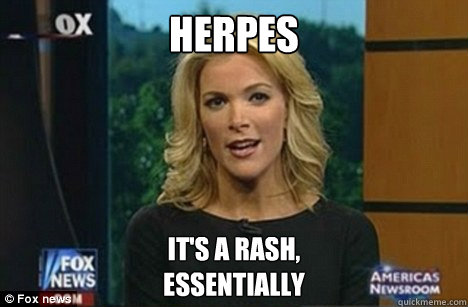 herpes it's a rash, 
essentially  Megyn Kelly