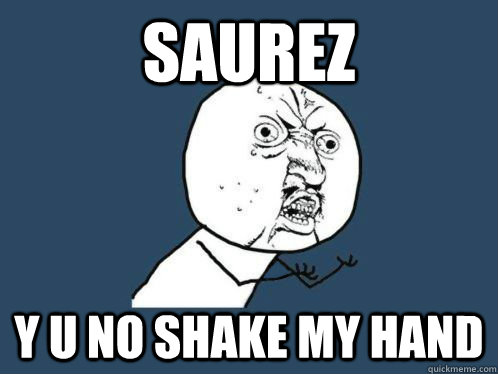 Saurez Y U NO SHAKE MY HAND  