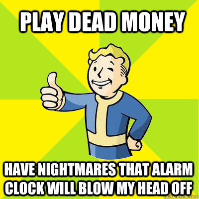 Play dead money Have nightmares that alarm clock will blow my head off  Fallout new vegas