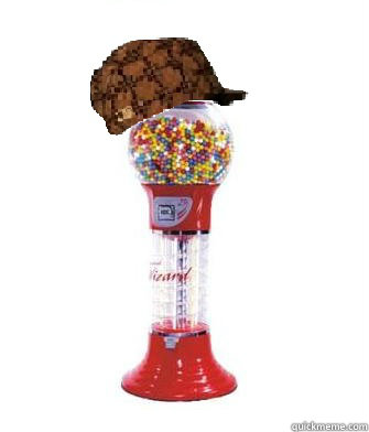    Scumbag Gumball Machine