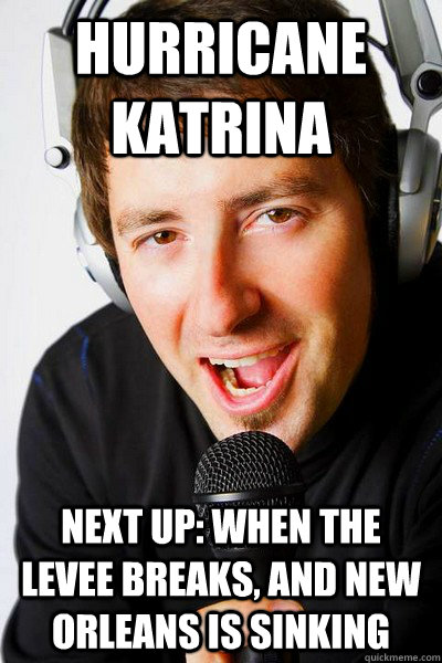 Hurricane Katrina Next up: When the levee breaks, and New Orleans is sinking - Hurricane Katrina Next up: When the levee breaks, and New Orleans is sinking  inappropriate radio DJ