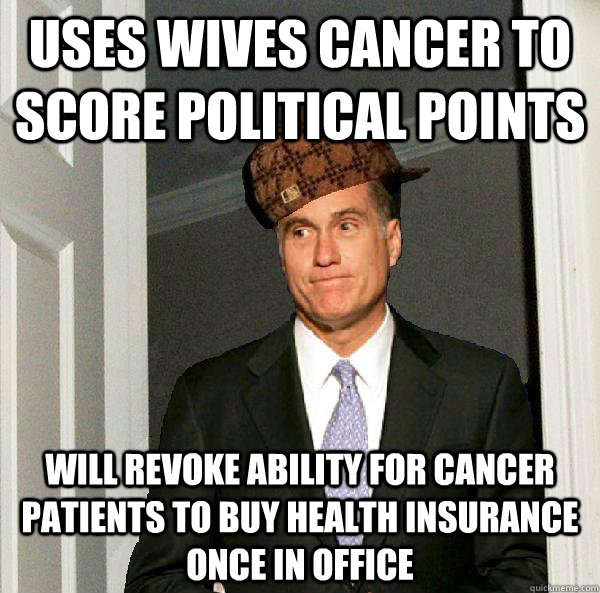 Uses wives cancer to score political points Will revoke ability for cancer patients to buy health insurance once in office  