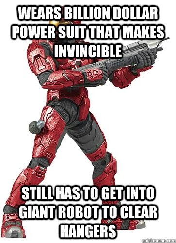 Wears billion dollar power suit that makes invincible still has to get into giant robot to clear hangers  Sucky Halo Spartan