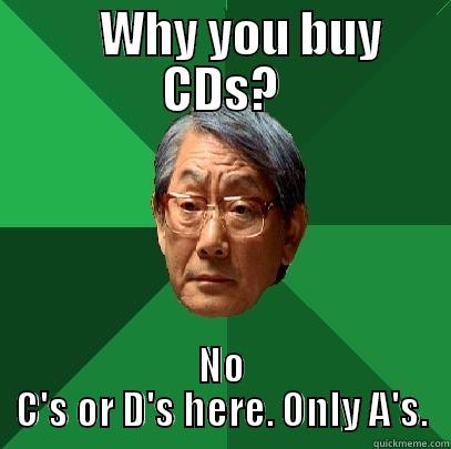     WHY YOU BUY CDS? NO C'S OR D'S HERE. ONLY A'S. High Expectations Asian Father