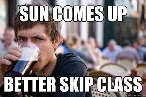 Sun comes up Better skip class  Lazy College Senior