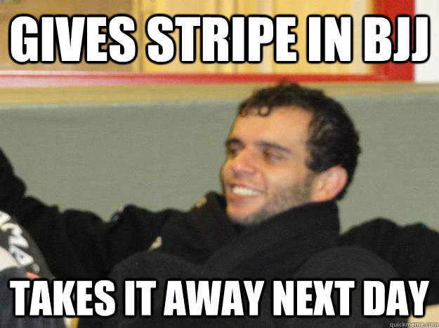 Gives stripe in BJJ Takes it away next day - Gives stripe in BJJ Takes it away next day  fivelmeme